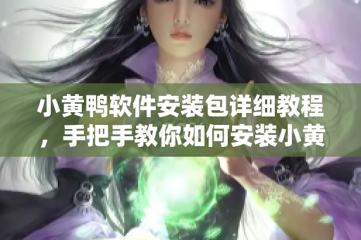 小黃鴨軟件安裝包詳細(xì)教程，手把手教你如何安裝小黃鴨軟件