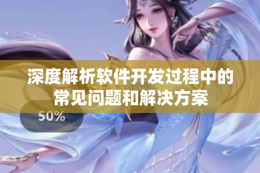深度解析軟件開發(fā)過(guò)程中的常見(jiàn)問(wèn)題和解決方案