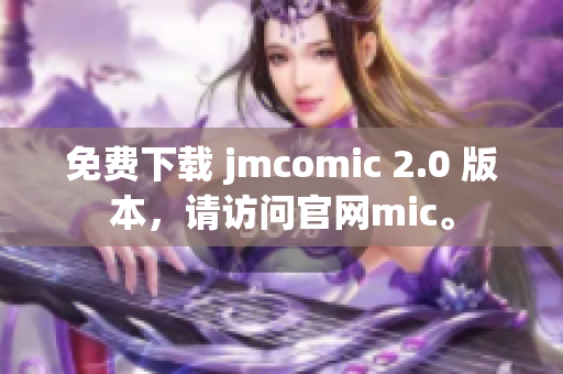 免費下載 jmcomic 2.0 版本，請訪問官網(wǎng)mic。