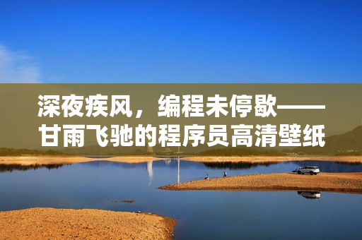 深夜疾風(fēng)，編程未停歇——甘雨飛馳的程序員高清壁紙