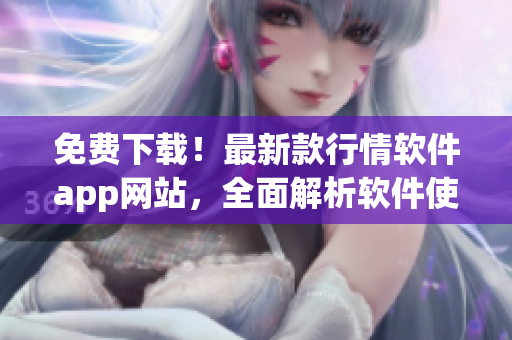 免費(fèi)下載！最新款行情軟件app網(wǎng)站，全面解析軟件使用技巧