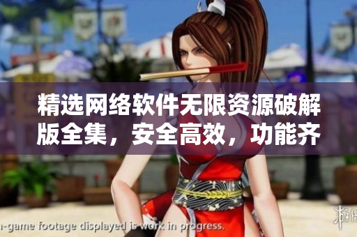 精選網絡軟件無限資源破解版全集，安全高效，功能齊全