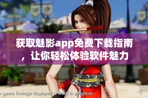 獲取魅影app免費下載指南，讓你輕松體驗軟件魅力