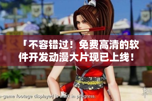 「不容錯(cuò)過(guò)！免費(fèi)高清的軟件開(kāi)發(fā)動(dòng)漫大片現(xiàn)已上線！」