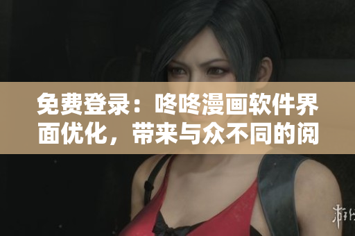 免費(fèi)登錄：咚咚漫畫軟件界面優(yōu)化，帶來與眾不同的閱讀體驗！