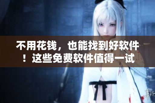 不用花錢，也能找到好軟件！這些免費(fèi)軟件值得一試