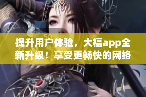 提升用戶(hù)體驗(yàn)，大福app全新升級(jí)！享受更暢快的網(wǎng)絡(luò)軟件體驗(yàn)。