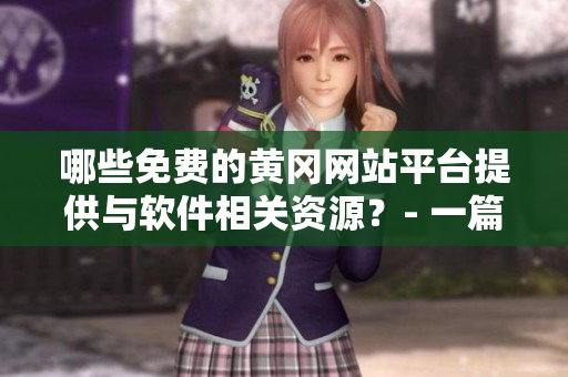 哪些免費的黃岡網(wǎng)站平臺提供與軟件相關資源？- 一篇軟件資源推薦文章