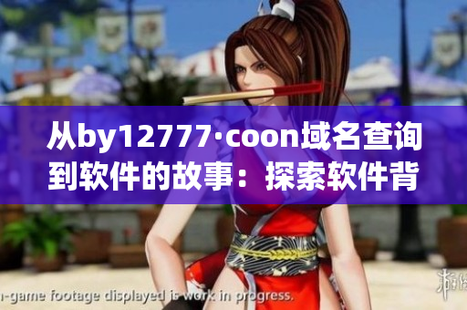 從by12777·coon域名查詢(xún)到軟件的故事：探索軟件背后的神秘力量！
