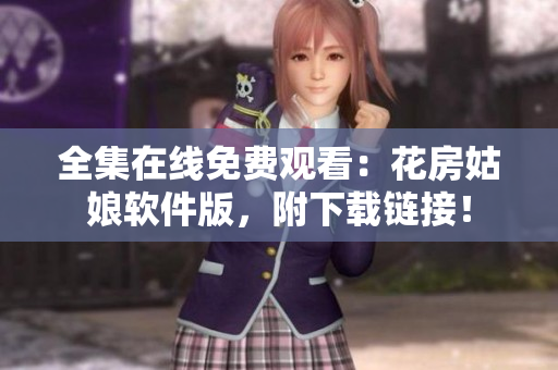 全集在線免費(fèi)觀看：花房姑娘軟件版，附下載鏈接！