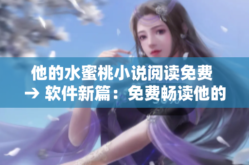 他的水蜜桃小說閱讀免費(fèi) → 軟件新篇：免費(fèi)暢讀他的精彩小說