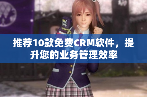 推薦10款免費CRM軟件，提升您的業(yè)務管理效率