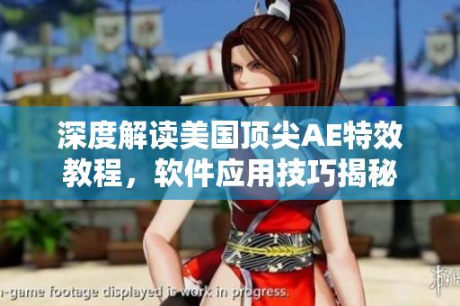 深度解讀美國頂尖AE特效教程，軟件應(yīng)用技巧揭秘