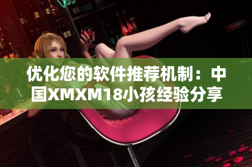 優(yōu)化您的軟件推薦機(jī)制：中國XMXM18小孩經(jīng)驗分享