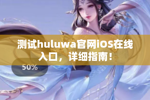 測試huluwa官網(wǎng)iOS在線入口，詳細指南！
