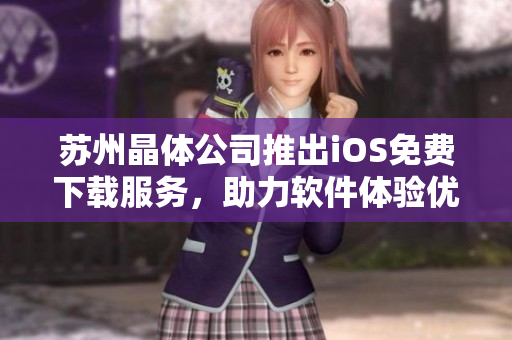 蘇州晶體公司推出iOS免費(fèi)下載服務(wù)，助力軟件體驗(yàn)優(yōu)化
