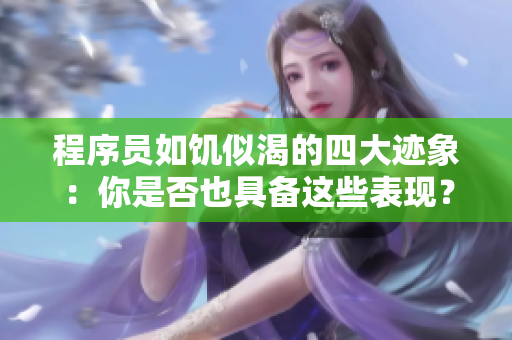 程序員如饑似渴的四大跡象：你是否也具備這些表現(xiàn)？