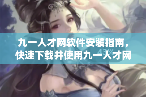 九一人才網(wǎng)軟件安裝指南，快速下載并使用九一人才網(wǎng)app