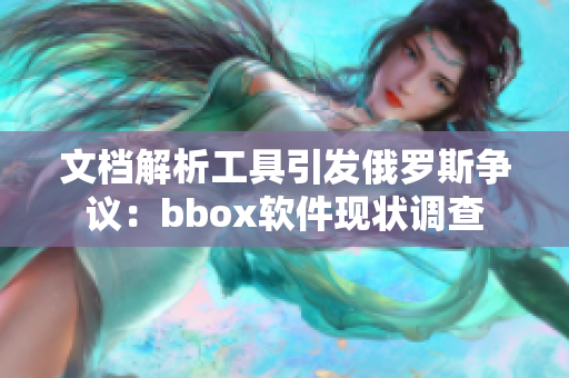 文檔解析工具引發(fā)俄羅斯?fàn)幾h：bbox軟件現(xiàn)狀調(diào)查