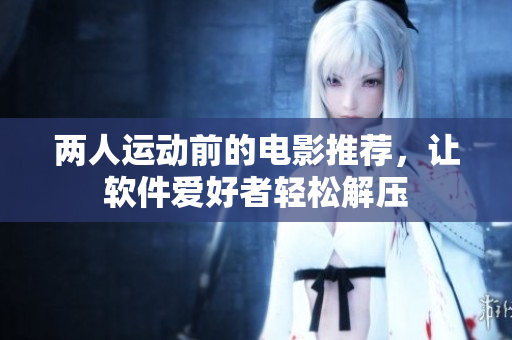 兩人運(yùn)動前的電影推薦，讓軟件愛好者輕松解壓