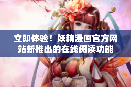 立即體驗(yàn)！妖精漫畫官方網(wǎng)站新推出的在線閱讀功能