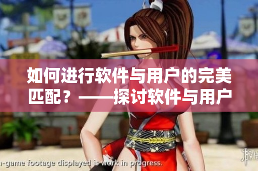 如何進(jìn)行軟件與用戶的完美匹配？——探討軟件與用戶的配合建議