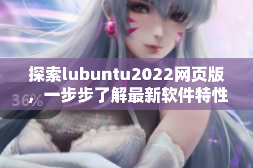 探索lubuntu2022網(wǎng)頁(yè)版，一步步了解最新軟件特性