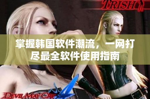 掌握韓國軟件潮流，一網(wǎng)打盡最全軟件使用指南