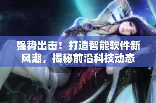 強(qiáng)勢出擊！打造智能軟件新風(fēng)潮，揭秘前沿科技動態(tài)