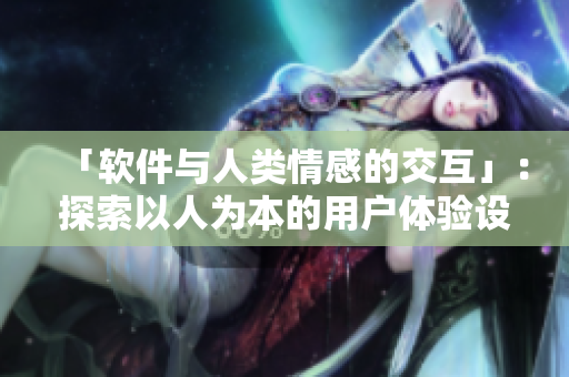 「軟件與人類情感的交互」：探索以人為本的用戶體驗設(shè)計。