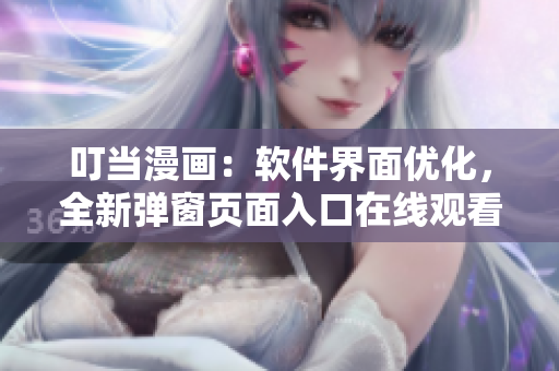 叮當(dāng)漫畫：軟件界面優(yōu)化，全新彈窗頁面入口在線觀看