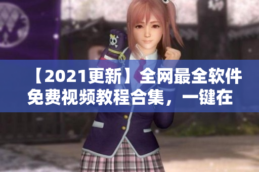 【2021更新】全網(wǎng)最全軟件免費(fèi)視頻教程合集，一鍵在線觀看！