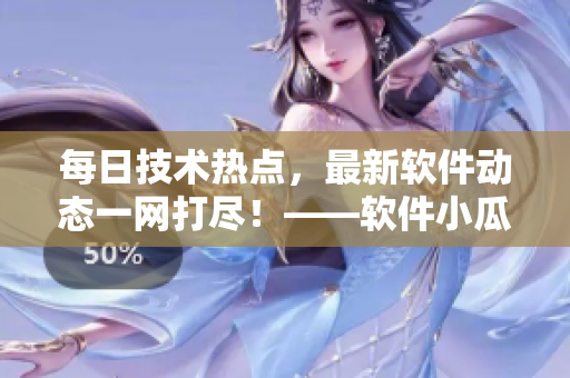 每日技術(shù)熱點(diǎn)，最新軟件動(dòng)態(tài)一網(wǎng)打盡！——軟件小瓜