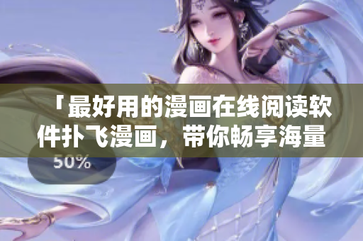 「最好用的漫畫(huà)在線閱讀軟件撲飛漫畫(huà)，帶你暢享海量高清漫畫(huà)資源」