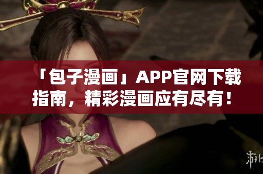 「包子漫畫」APP官網(wǎng)下載指南，精彩漫畫應(yīng)有盡有！