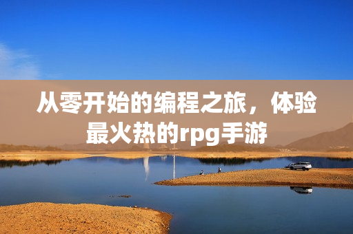 從零開始的編程之旅，體驗(yàn)最火熱的rpg手游