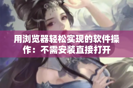 用瀏覽器輕松實(shí)現(xiàn)的軟件操作：不需安裝直接打開(kāi)