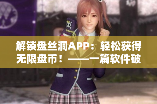 解鎖盤(pán)絲洞APP：輕松獲得無(wú)限盤(pán)幣！——一篇軟件破解與使用指南