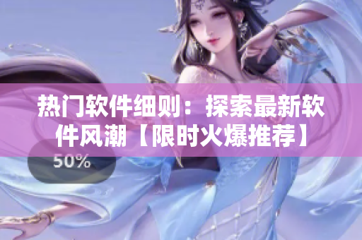 熱門軟件細(xì)則：探索最新軟件風(fēng)潮【限時(shí)火爆推薦】