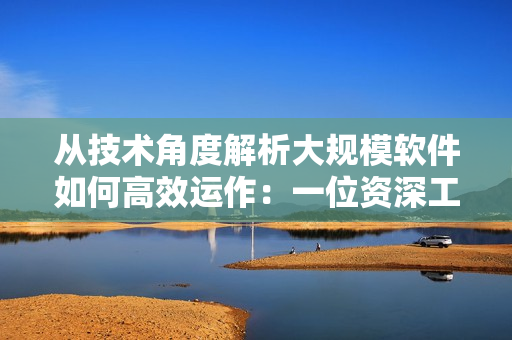 從技術角度解析大規(guī)模軟件如何高效運作：一位資深工程師的經驗分享