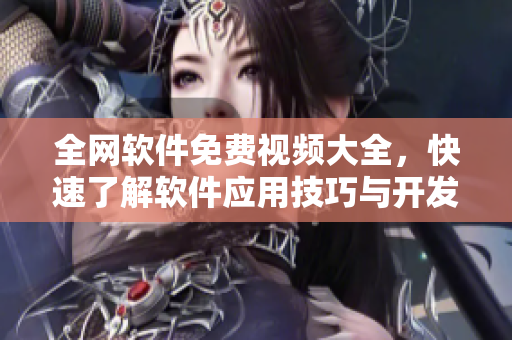 全網(wǎng)軟件免費(fèi)視頻大全，快速了解軟件應(yīng)用技巧與開發(fā)教程！