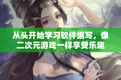 從頭開始學(xué)習(xí)軟件編寫，像二次元游戲一樣享受樂(lè)趣