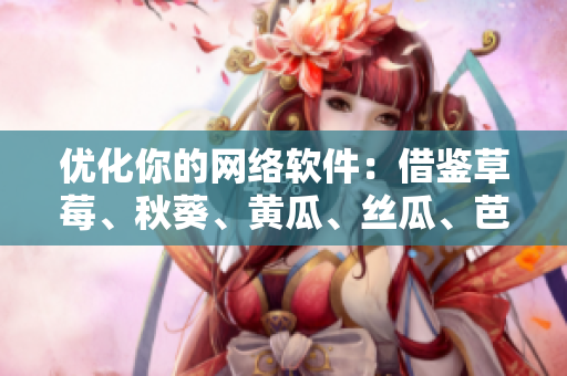 優(yōu)化你的網絡軟件：借鑒草莓、秋葵、黃瓜、絲瓜、芭樂與綠巨人的技巧