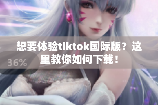 想要體驗(yàn)tiktok國(guó)際版？這里教你如何下載！