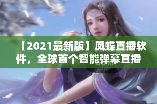 【2021最新版】鳳蝶直播軟件，全球首個智能彈幕直播平臺