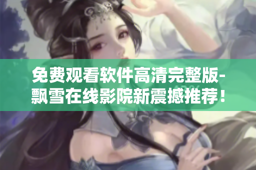 免費(fèi)觀看軟件高清完整版-飄雪在線影院新震撼推薦！