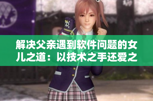 解決父親遇到軟件問題的女兒之道：以技術(shù)之手還愛之債！