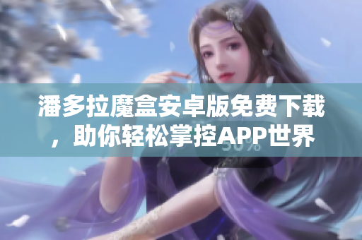 潘多拉魔盒安卓版免費下載，助你輕松掌控APP世界