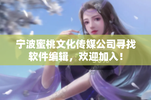 寧波蜜桃文化傳媒公司尋找軟件編輯，歡迎加入！