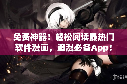 免費神器！輕松閱讀最熱門軟件漫畫，追漫必備App！